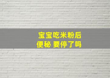 宝宝吃米粉后便秘 要停了吗